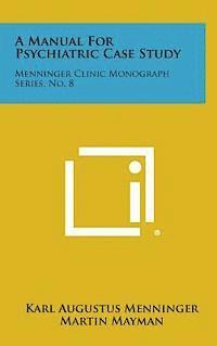 A Manual for Psychiatric Case Study: Menninger Clinic Monograph Series, No. 8 1