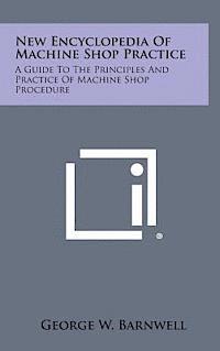 New Encyclopedia of Machine Shop Practice: A Guide to the Principles and Practice of Machine Shop Procedure 1