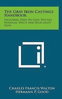 bokomslag The Gray Iron Castings Handbook: Including Data on Gray, Ductile, Nodular, White and High Alloy Iron