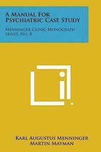 A Manual for Psychiatric Case Study: Menninger Clinic Monograph Series, No. 8 1