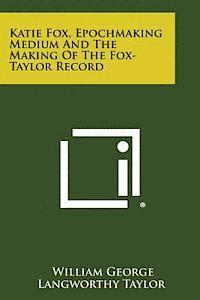 bokomslag Katie Fox, Epochmaking Medium and the Making of the Fox-Taylor Record