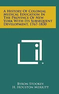 bokomslag A History of Colonial Medical Education in the Province of New York with Its Subsequent Development, 1767-1830