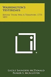 Washington's Yesterdays: Before There Was a Territory, 1775-1853 1