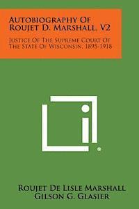 Autobiography of Roujet D. Marshall, V2: Justice of the Supreme Court of the State of Wisconsin, 1895-1918 1