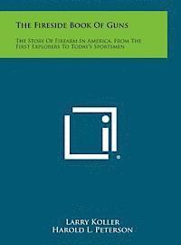 bokomslag The Fireside Book of Guns: The Story of Firearm in America, from the First Explorers to Today's Sportsmen