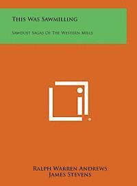This Was Sawmilling: Sawdust Sagas of the Western Mills 1
