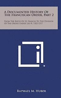 bokomslag A Documented History of the Franciscan Order, Part 2: From the Birth of St. Francis to the Division of the Order Under Leo X, 1182-1517