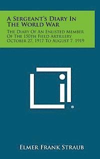 A Sergeant's Diary in the World War: The Diary of an Enlisted Member of the 150th Field Artillery October 27, 1917 to August 7, 1919 1