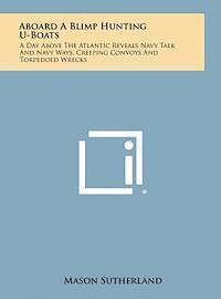 bokomslag Aboard a Blimp Hunting U-Boats: A Day Above the Atlantic Reveals Navy Talk and Navy Ways, Creeping Convoys and Torpedoed Wrecks