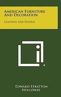 Edward Stratton Holloway - American Furniture and Decoration: Colonial and Federal, Inbunden