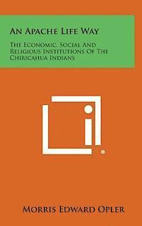 bokomslag An Apache Life Way: The Economic, Social and Religious Institutions of the Chiricahua Indians