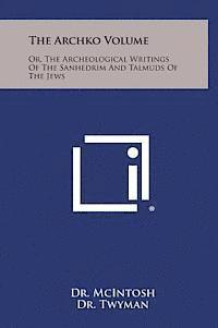 The Archko Volume: Or, the Archeological Writings of the Sanhedrim and Talmuds of the Jews 1