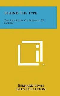 Behind the Type: The Life Story of Frederic W. Goudy 1