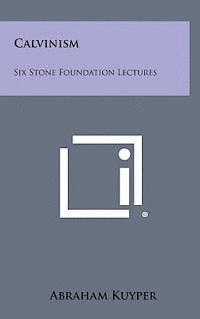 Calvinism: Six Stone Foundation Lectures