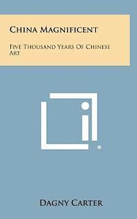 bokomslag China Magnificent: Five Thousand Years of Chinese Art