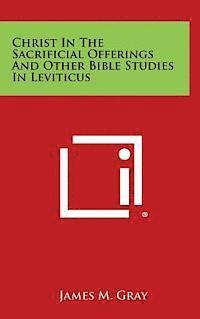 James M. Gray - Christ in the Sacrificial Offerings and Other Bible Studies in Leviticus, Inbunden