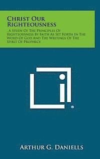 bokomslag Christ Our Righteousness: . a Study of the Principles of Righteousness by Faith as Set Forth in the Word of God and the Writings of the Spirit O