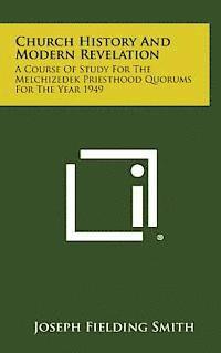 Church History and Modern Revelation: A Course of Study for the Melchizedek Priesthood Quorums for the Year 1949 1