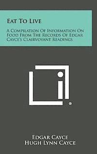 bokomslag Eat to Live: A Compilation of Information on Food from the Records of Edgar Cayce's Clairvoyant Readings