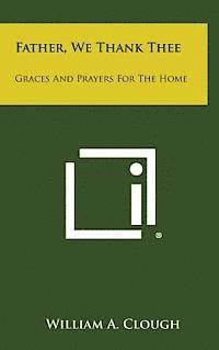 Father, We Thank Thee: Graces and Prayers for the Home 1