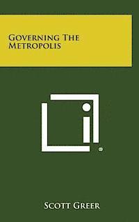 Scott Greer - Governing the Metropolis, Inbunden