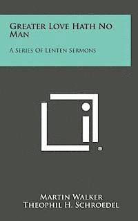 Martin Walker, Theophil H. Schroedel - Greater Love Hath No Man: A Series of Lenten Sermons, Inbunden