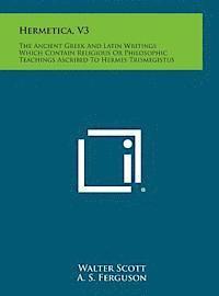 bokomslag Hermetica, V3: The Ancient Greek and Latin Writings Which Contain Religious or Philosophic Teachings Ascribed to Hermes Trismegistus