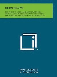 Walter Scott - Hermetica, V3: The Ancient Greek and Latin Writings Which Contain Religious or Philosophic Teachings Ascribed to Hermes Trismegistus, Inbunden