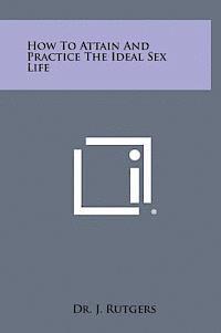 How to Attain and Practice the Ideal Sex Life 1
