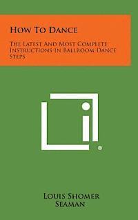 bokomslag How to Dance: The Latest and Most Complete Instructions in Ballroom Dance Steps