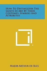 bokomslag How to Distinguish the Saints in Art by Their Costumes, Symbols and Attributes