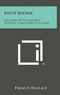 bokomslag Knute Rockne: The Story of the Greatest Football Coach Who Ever Lived