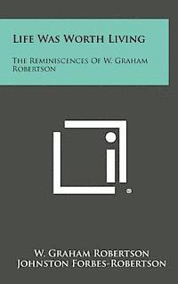 Life Was Worth Living: The Reminiscences of W. Graham Robertson 1