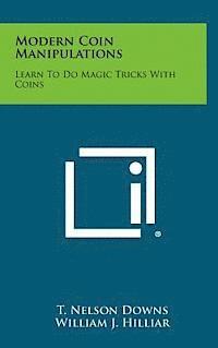T. Nelson Downs, William J. Hilliar - Modern Coin Manipulations: Learn to Do Magic Tricks with Coins, Inbunden