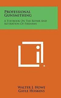 Walter J. Howe - Professional Gunsmithing: A Textbook on the Repair and Alteration of Firearms, Inbunden