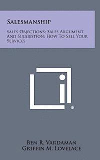 Salesmanship: Sales Objections; Sales Argument and Suggestion; How to Sell Your Services 1