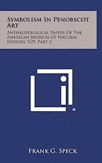 Frank G. Speck - Symbolism in Penobscot Art: Anthropological Papers of the American Museum of Natural History, V29, Part 2, Inbunden