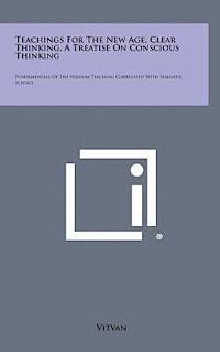 bokomslag Teachings for the New Age, Clear Thinking, a Treatise on Conscious Thinking: Fundamentals of the Wisdom Teaching Correlated with Semantic Science