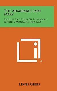 bokomslag The Admirable Lady Mary: The Life and Times of Lady Mary Wortley Montagu, 1689-1762
