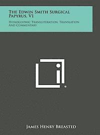 The Edwin Smith Surgical Papyrus, V1: Hieroglyphic Transliteration, Translation and Commentary 1