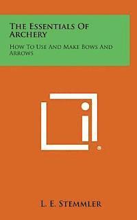 bokomslag The Essentials of Archery: How to Use and Make Bows and Arrows