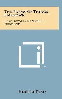 Herbert Edward Read - The Forms of Things Unknown: Essays Towards an Aesthetic Philosophy, Inbunden