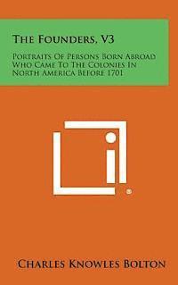 bokomslag The Founders, V3: Portraits of Persons Born Abroad Who Came to the Colonies in North America Before 1701