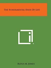 Rufus M. Jones - The Fundamental Ends of Life, Inbunden