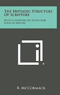 The Heptadic Structure of Scripture: With a Chapter on Seven and Four in Nature 1