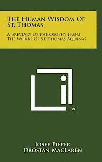 The Human Wisdom of St. Thomas: A Breviary of Philosophy from the Works of St. Thomas Aquinas 1