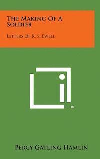 The Making of a Soldier: Letters of R. S. Ewell 1