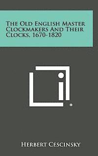 bokomslag The Old English Master Clockmakers and Their Clocks, 1670-1820
