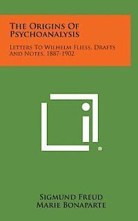 The Origins of Psychoanalysis: Letters to Wilhelm Fliess, Drafts and Notes, 1887-1902 1