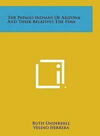 Ruth Underhill, Velino Herrera - The Papago Indians of Arizona and Their Relatives the Pima, Inbunden